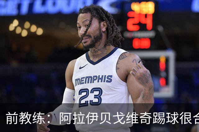 前教练：阿拉伊贝戈维奇踢球很合理，求胜欲也强无法接受失败
