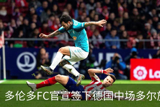 多伦多FC官宣签下德国中场多尔施 合同至2031年
