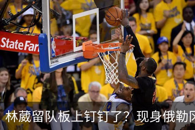 林葳留队板上钉钉了？现身俄勒冈参加对抗训练，应该不走了！