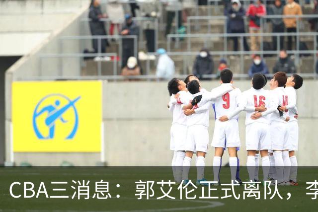 CBA三消息：郭艾伦正式离队，李添荣怒怼球迷，CBA做重要决定