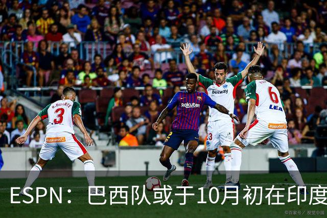 ESPN：巴西队或于10月初在印度踢友谊赛，对手目前尚未确定